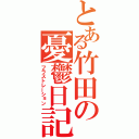 とある竹田の憂鬱日記（フラストレーション）