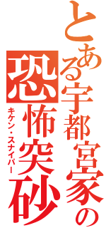 とある宇都宮家の恐怖突砂（キケン・スナイパー）