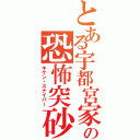 とある宇都宮家の恐怖突砂（キケン・スナイパー）