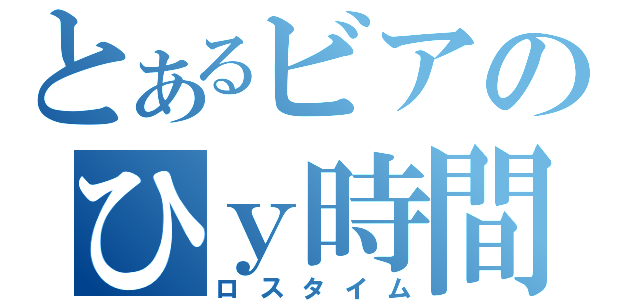 とあるビアのひｙ時間（ロスタイム）