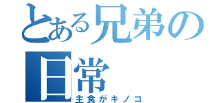 とある兄弟の日常（主食がキノコ）