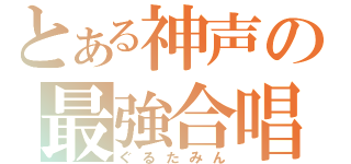 とある神声の最強合唱（ぐるたみん）