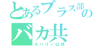 とあるブラス部のバカ共（※ハリー以外）