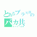 とあるブラス部のバカ共（※ハリー以外）