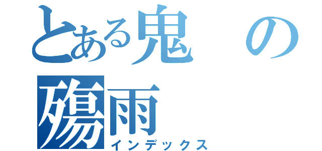 とある鬼の殤雨（インデックス）