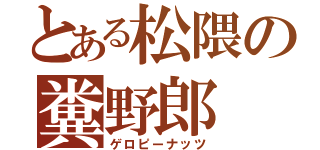 とある松隈の糞野郎（ゲロピーナッツ）