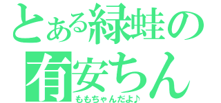 とある緑蛙の有安ちん（ももちゃんだよ♪）