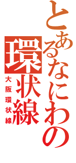 とあるなにわの環状線（大阪環状線）