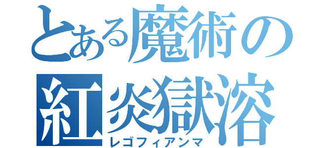 とある魔術の紅炎獄溶（レゴフィアンマ）