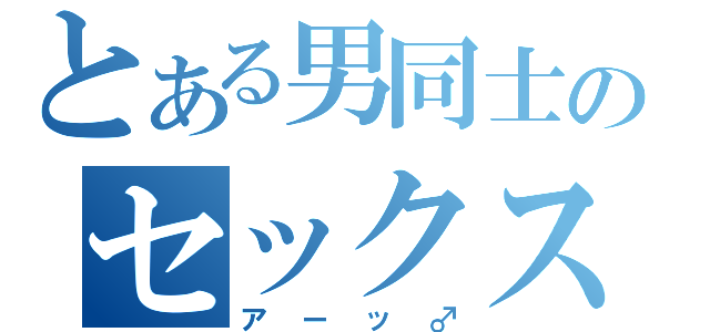 とある男同士のセックス（アーッ♂）