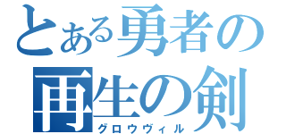 とある勇者の再生の剣（グロウヴィル）