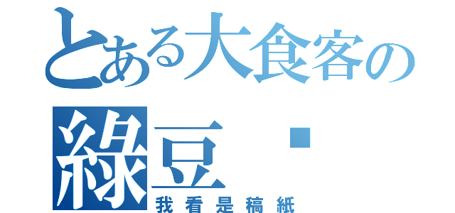 とある大食客の綠豆糕（我看是稿紙）