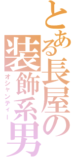 とある長屋の装飾系男（オシャンティー）
