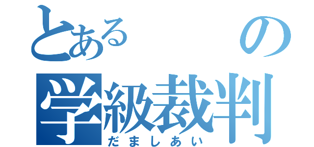 とあるの学級裁判（だましあい）