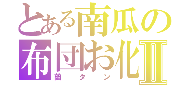 とある南瓜の布団お化けⅡ（蘭タン）