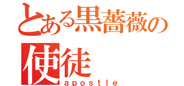 とある黒薔薇の使徒（ａｐｏｓｔｌｅ）