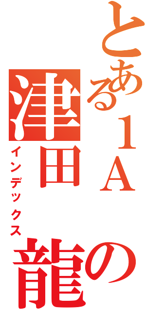 とある１Ａ の津田 龍彦Ⅱ（インデックス）