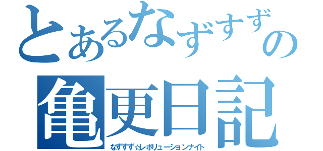 とあるなずすずの亀更日記（なずすず☆レボリューションナイト）