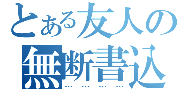 とある友人の無断書込（…………）