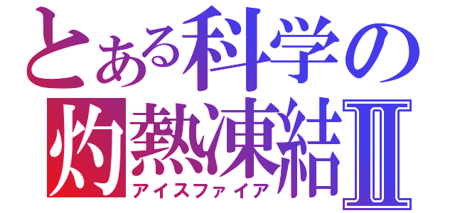 とある科学の灼熱凍結Ⅱ（アイスファイア）