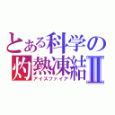 とある科学の灼熱凍結Ⅱ（アイスファイア）