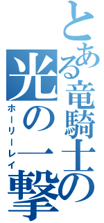 とある竜騎士の光の一撃（ホーリーレイ）