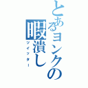 とあるヨンクの暇潰し（ツイッター）