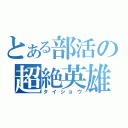 とある部活の超絶英雄（タイショウ）