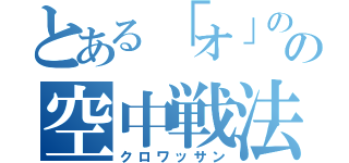 とある「オ」の字の空中戦法（クロワッサン）