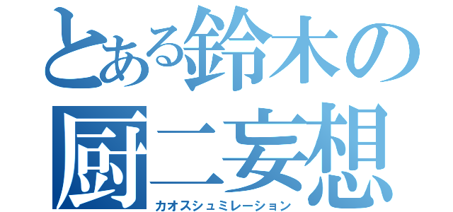 とある鈴木の厨二妄想（カオスシュミレーション）