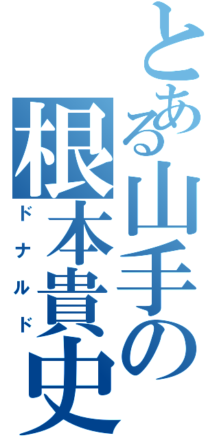 とある山手の根本貴史（ドナルド）