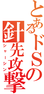 とあるドＳの針先攻撃Ⅱ（シャーシン）