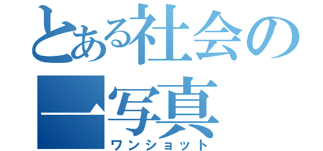 とある社会の一写真（ワンショット）