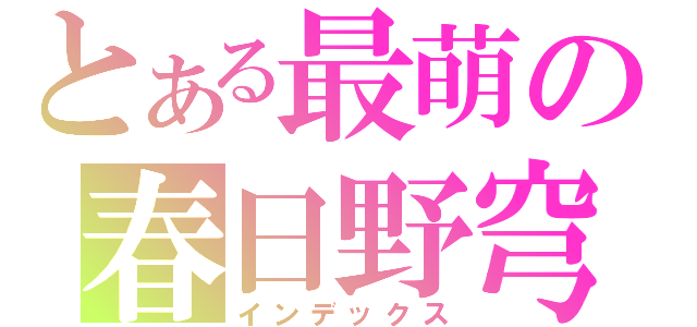 とある最萌の春日野穹（インデックス）