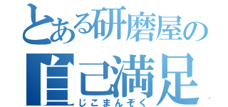 とある研磨屋の自己満足（じこまんぞく）