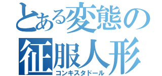 とある変態の征服人形（コンキスタドール）