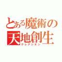 とある魔術の天地創生（クレアシオン）