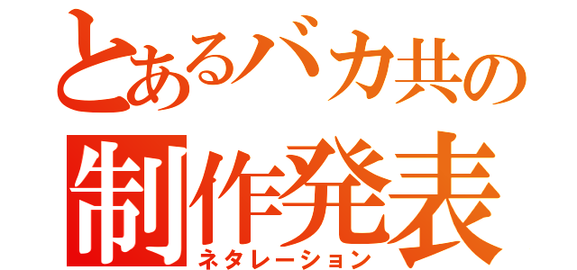 とあるバカ共の制作発表（ネタレーション）