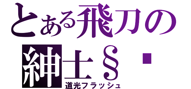 とある飛刀の紳士§貓（道光フラッシュ）