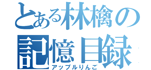 とある林檎の記憶目録（アップルりんご）