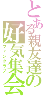 とある親友達の好気集会（ファンクラブ）