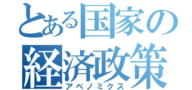 とある国家の経済政策（アベノミクス）