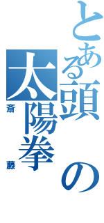 とある頭の太陽拳（斎藤）