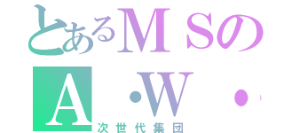 とあるＭＳのＡ・Ｗ・Ｙ（次世代集団）