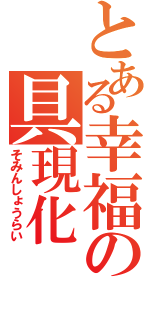 とある幸福の具現化（そみんしょうらい）