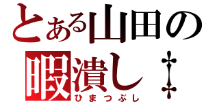 とある山田の暇潰し‡（ひまつぶし）