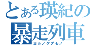 とある瑛紀の暴走列車（ヨルノケダモノ）