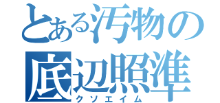 とある汚物の底辺照準（クソエイム）