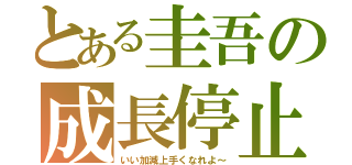 とある圭吾の成長停止（いい加減上手くなれよ～）