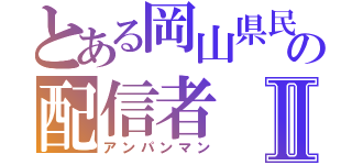 とある岡山県民の配信者Ⅱ（アンパンマン）